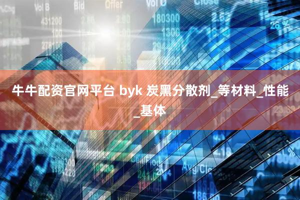 牛牛配资官网平台 byk 炭黑分散剂_等材料_性能_基体