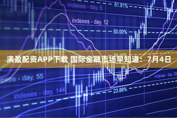 满盈配资APP下载 国际金融市场早知道：7月4日