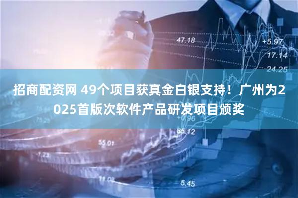 招商配资网 49个项目获真金白银支持！广州为2025首版次软件产品研发项目颁奖