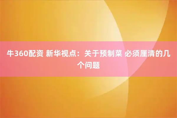 牛360配资 新华视点：关于预制菜 必须厘清的几个问题