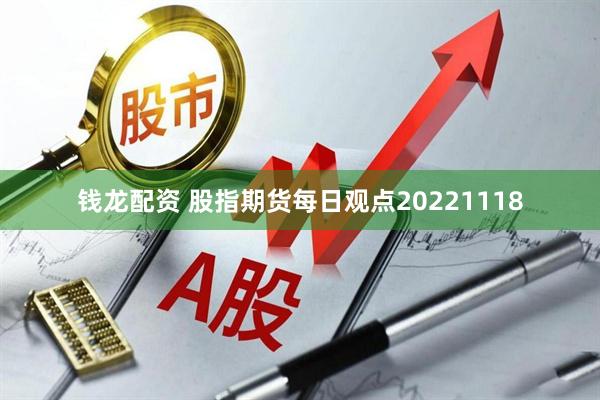 钱龙配资 股指期货每日观点20221118