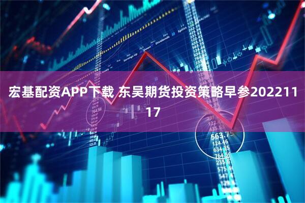 宏基配资APP下载 东吴期货投资策略早参20221117