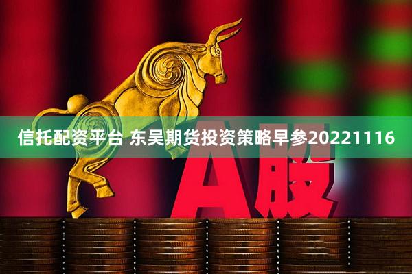 信托配资平台 东吴期货投资策略早参20221116
