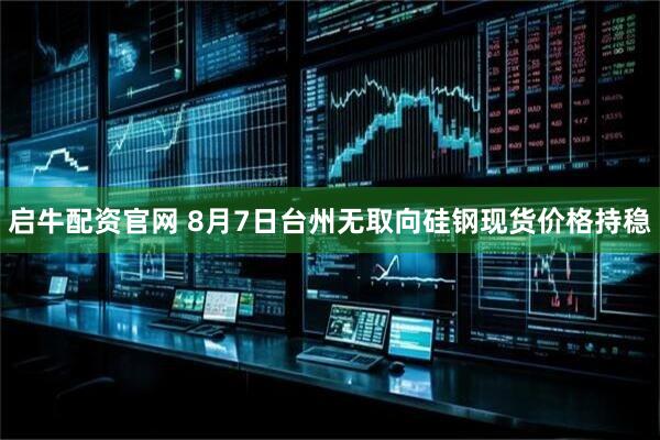 启牛配资官网 8月7日台州无取向硅钢现货价格持稳