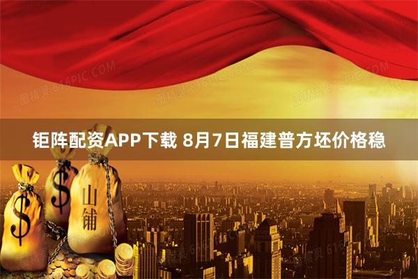 钜阵配资APP下载 8月7日福建普方坯价格稳