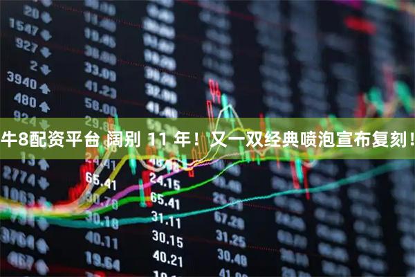 牛8配资平台 阔别 11 年！又一双经典喷泡宣布复刻！